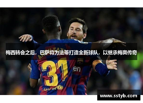 梅西转会之后，巴萨将为法蒂打造全新球队，以继承梅奥传奇