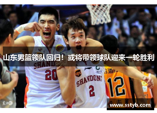 山东男篮领队回归！或将带领球队迎来一轮胜利