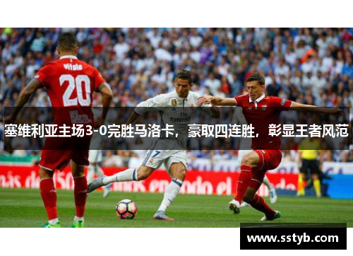 塞维利亚主场3-0完胜马洛卡，豪取四连胜，彰显王者风范
