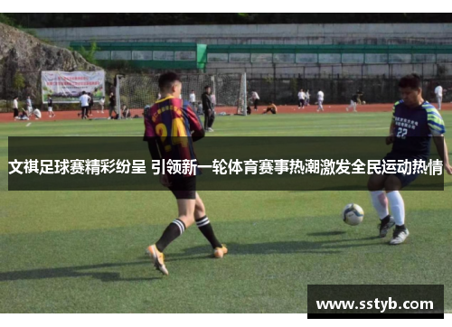 文祺足球赛精彩纷呈 引领新一轮体育赛事热潮激发全民运动热情