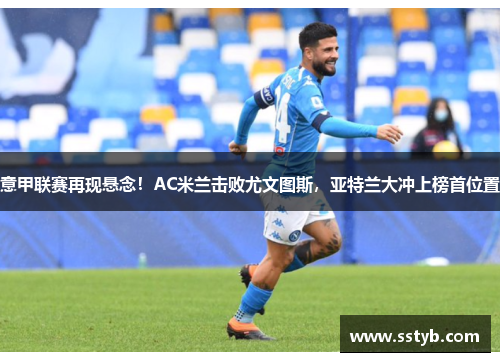 意甲联赛再现悬念！AC米兰击败尤文图斯，亚特兰大冲上榜首位置