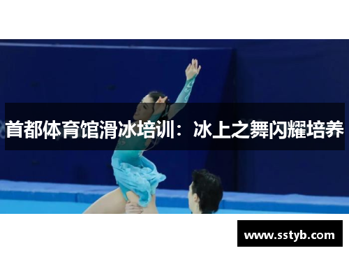 首都体育馆滑冰培训：冰上之舞闪耀培养