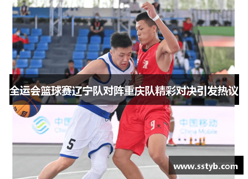 全运会篮球赛辽宁队对阵重庆队精彩对决引发热议