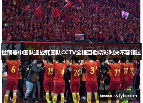 世预赛中国队迎战韩国队CCTV全程直播精彩对决不容错过