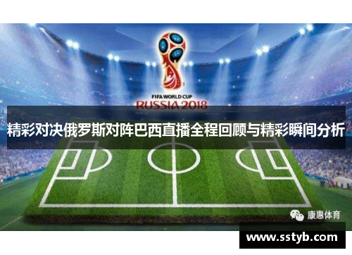 精彩对决俄罗斯对阵巴西直播全程回顾与精彩瞬间分析