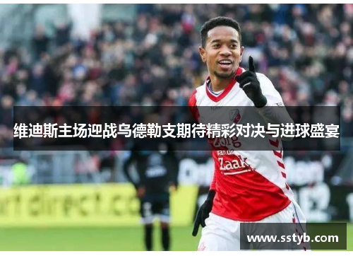 维迪斯主场迎战乌德勒支期待精彩对决与进球盛宴