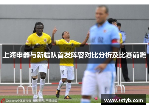 上海申鑫与新疆队首发阵容对比分析及比赛前瞻