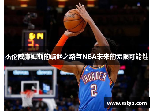 杰伦威廉姆斯的崛起之路与NBA未来的无限可能性