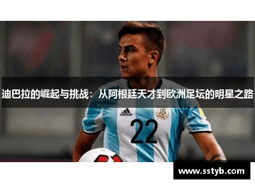 迪巴拉的崛起与挑战：从阿根廷天才到欧洲足坛的明星之路