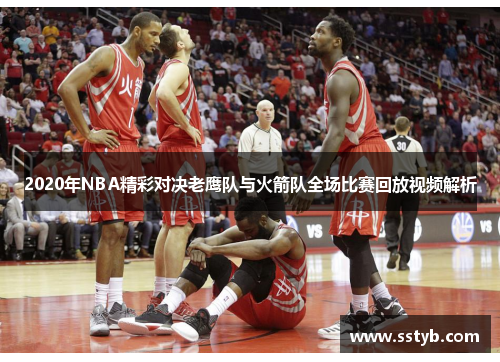 2020年NBA精彩对决老鹰队与火箭队全场比赛回放视频解析