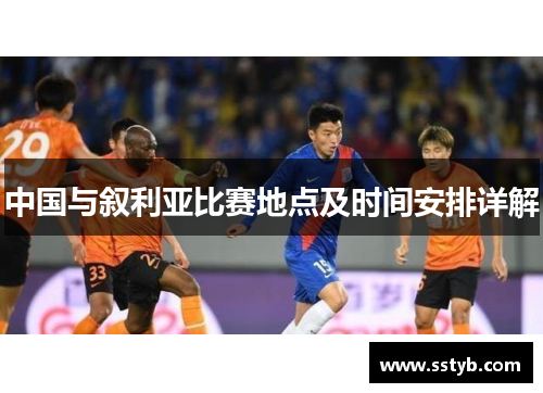 中国与叙利亚比赛地点及时间安排详解
